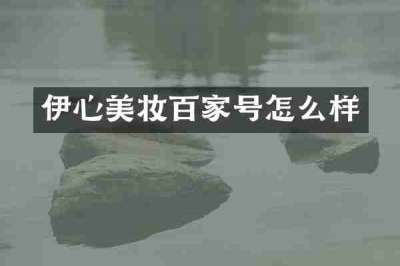 伊心美妆百家号怎么样