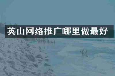 英山网络推广哪里做最好