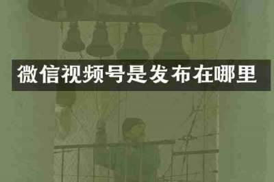 微信视频号是发布在哪里