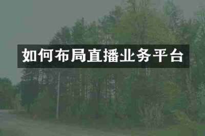如何布局直播业务平台