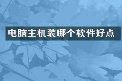 电脑主机装哪个软件好点