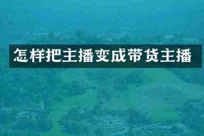 怎样把主播变成带货主播
