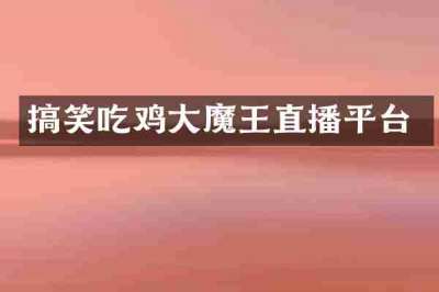 搞笑吃鸡大魔王直播平台