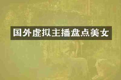 国外虚拟主播盘点美女