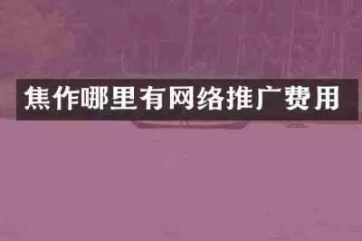 焦作哪里有网络推广费用