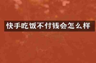 快手吃饭不付钱会怎么样