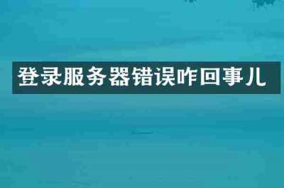登录服务器错误咋回事儿
