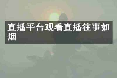 直播平台观看直播往事如烟