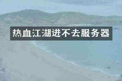 热血江湖进不去服务器