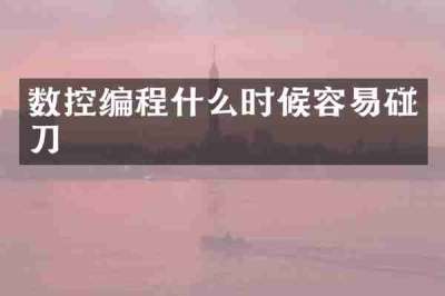 数控编程什么时候容易碰刀