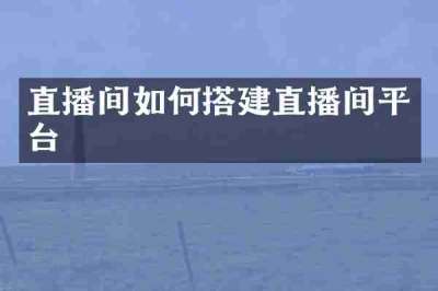 直播间如何搭建直播间平台