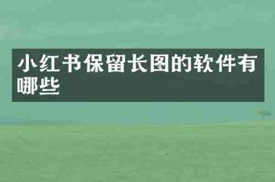 小红书保留长图的软件有哪些