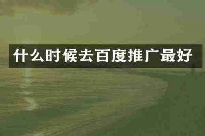 什么时候去百度推广最好