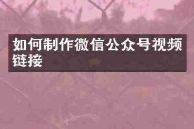 如何制作微信公众号视频链接