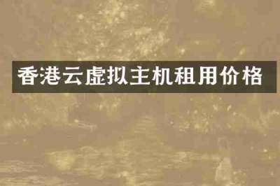 香港云虚拟主机租用价格
