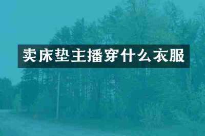 卖床垫主播穿什么衣服
