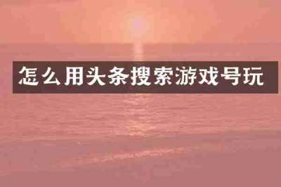 怎么用头条搜索游戏号玩