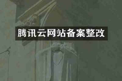 腾讯云网站备案整改
