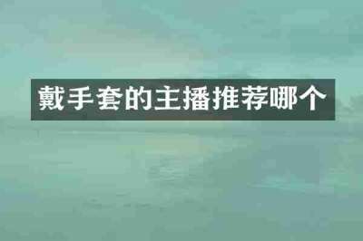 戴手套的主播推荐哪个