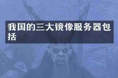 我国的三大镜像服务器包括