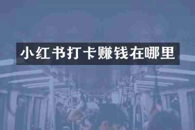 小红书打卡赚钱在哪里