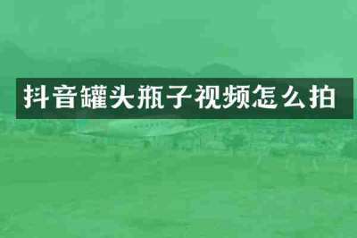 抖音罐头瓶子视频怎么拍
