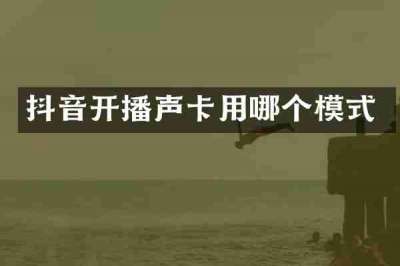 抖音开播声卡用哪个模式