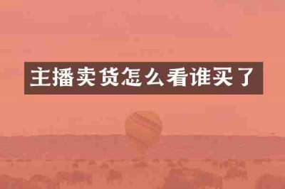 主播卖货怎么看谁买了