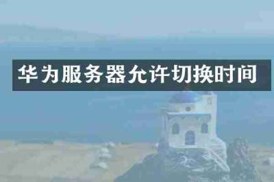 华为服务器允许切换时间