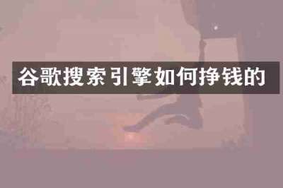 谷歌搜索引擎如何挣钱的