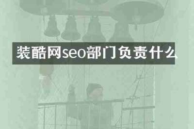 装酷网seo部门负责什么
