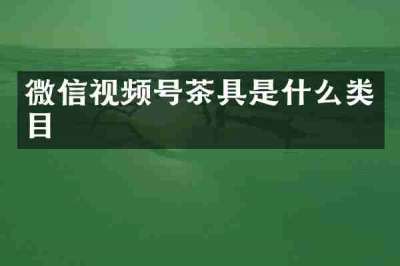 微信视频号茶具是什么类目