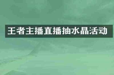 王者主播直播抽水晶活动
