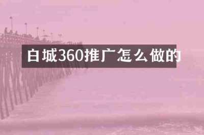 白城360推广怎么做的