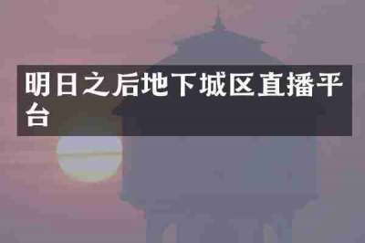明日之后地下城区直播平台