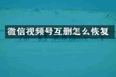 微信视频号互删怎么恢复