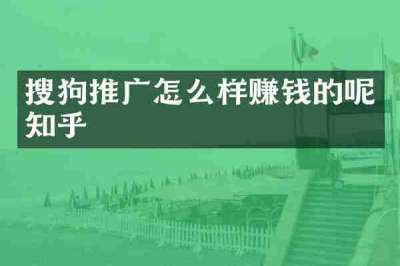 搜狗推广怎么样赚钱的呢知乎