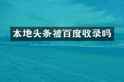 本地头条被百度收录吗