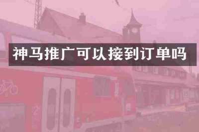 神马推广可以接到订单吗