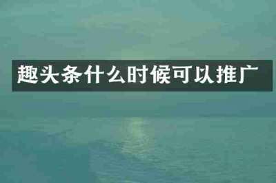 趣头条什么时候可以推广