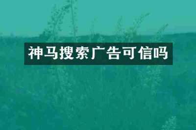 神马搜索广告可信吗