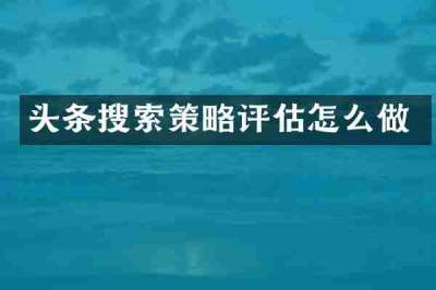 头条搜索策略评估怎么做