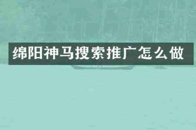 绵阳神马搜索推广怎么做