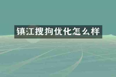 镇江搜狗优化怎么样