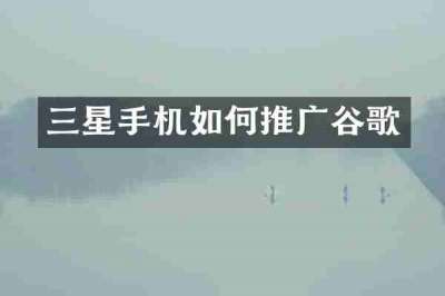 三星手机如何推广谷歌