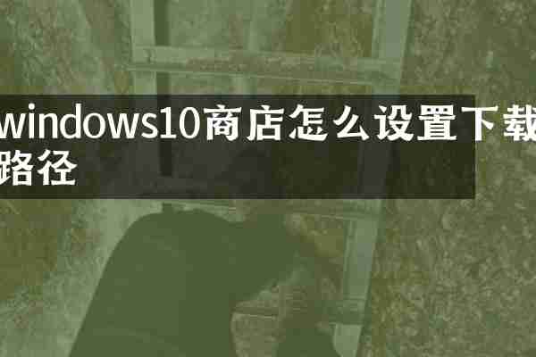 windows10商店怎么设置下载路径