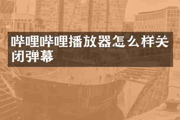 哔哩哔哩播放器怎么样关闭弹幕