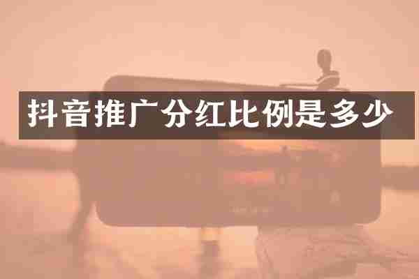 抖音推广分红比例是多少