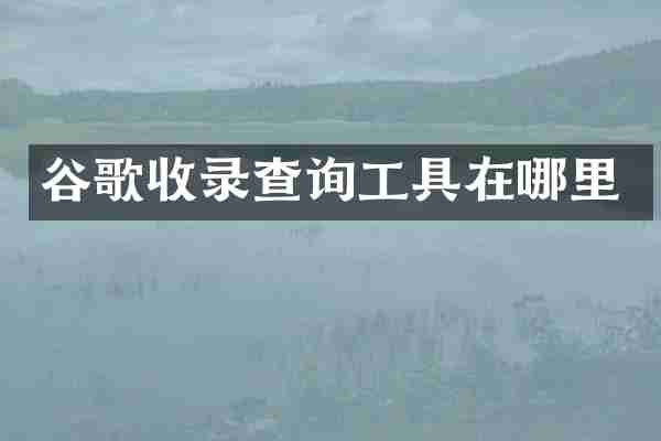 谷歌收录查询工具在哪里