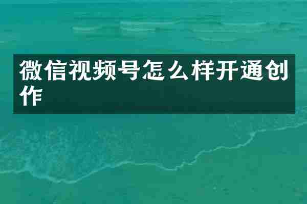 微信视频号怎么样开通创作